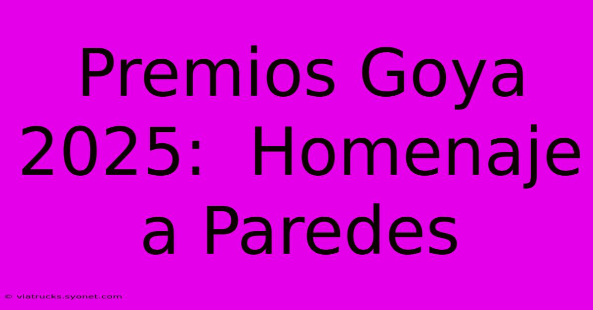 Premios Goya 2025:  Homenaje A Paredes