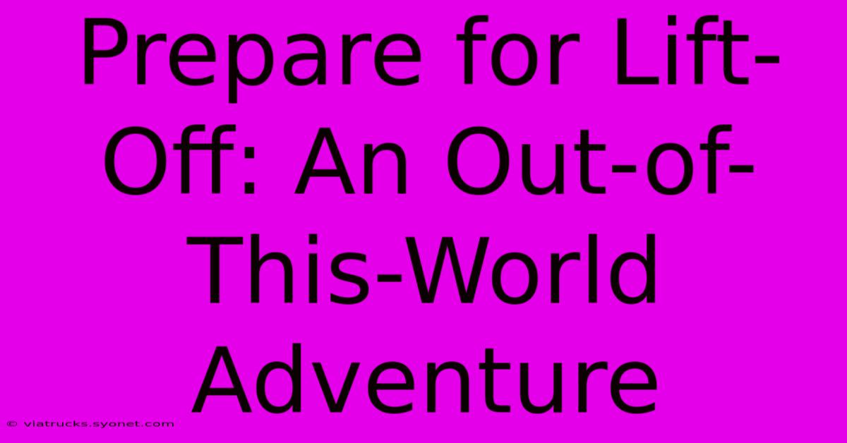 Prepare For Lift-Off: An Out-of-This-World Adventure