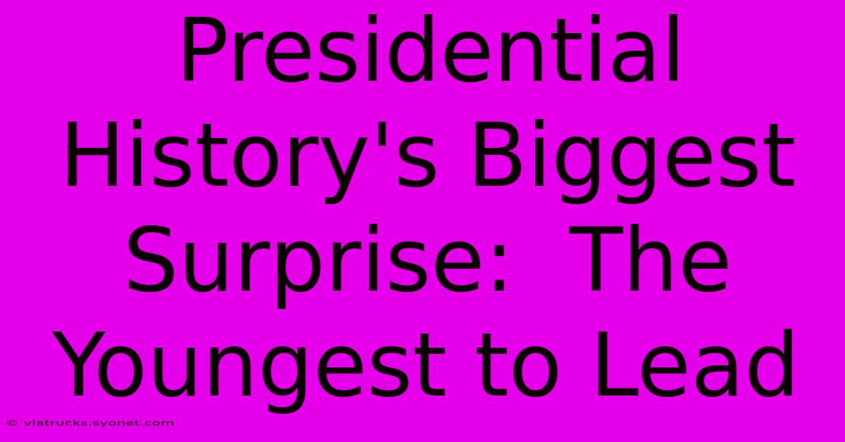 Presidential History's Biggest Surprise:  The Youngest To Lead