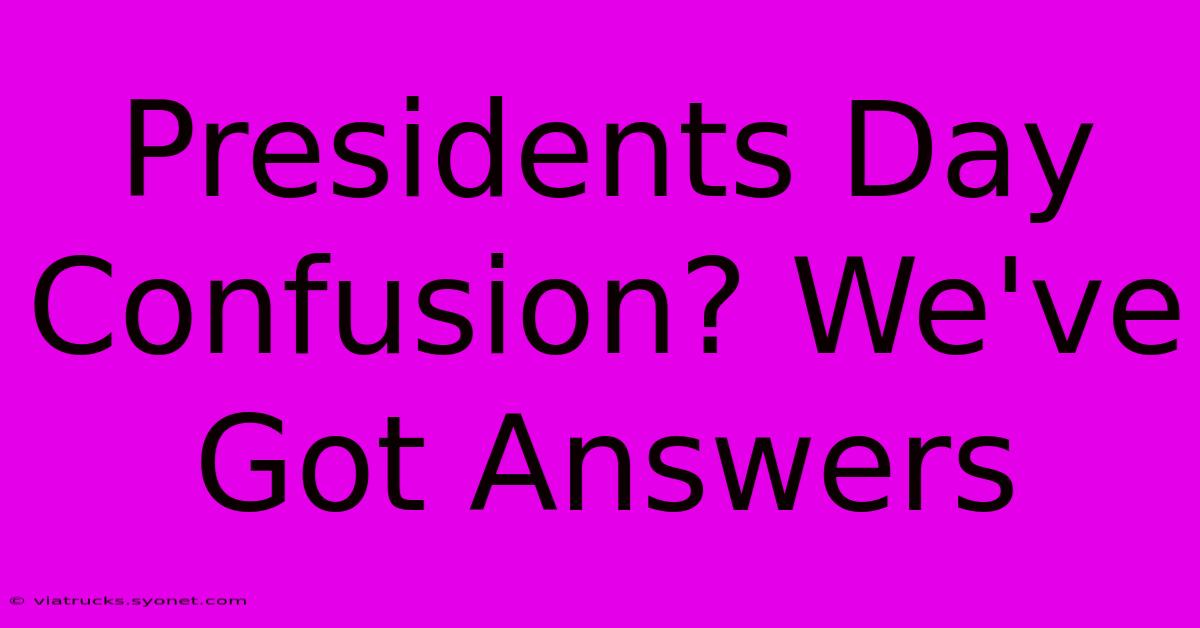 Presidents Day Confusion? We've Got Answers