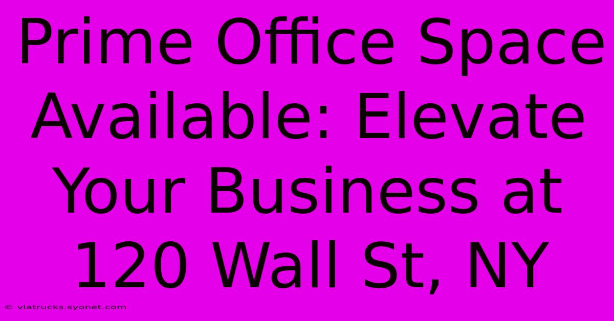 Prime Office Space Available: Elevate Your Business At 120 Wall St, NY