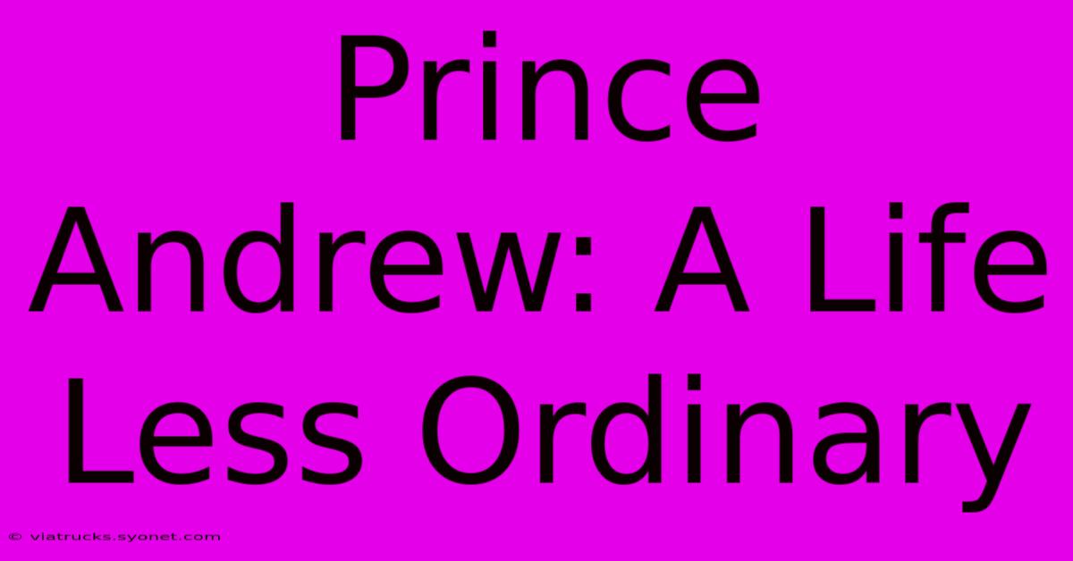 Prince Andrew: A Life Less Ordinary