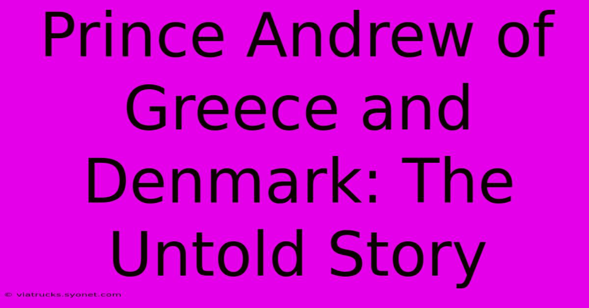 Prince Andrew Of Greece And Denmark: The Untold Story