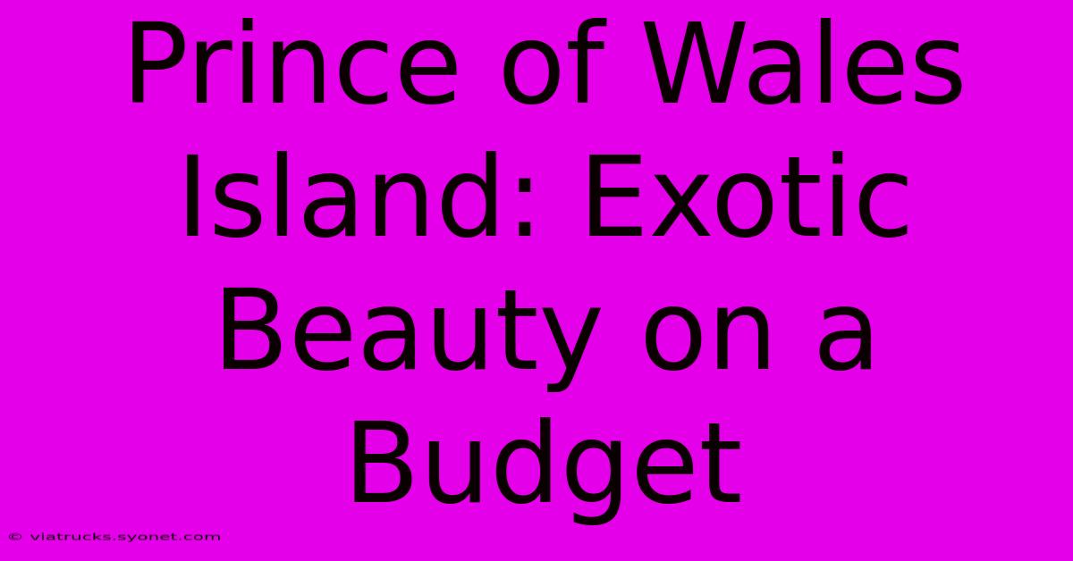 Prince Of Wales Island: Exotic Beauty On A Budget