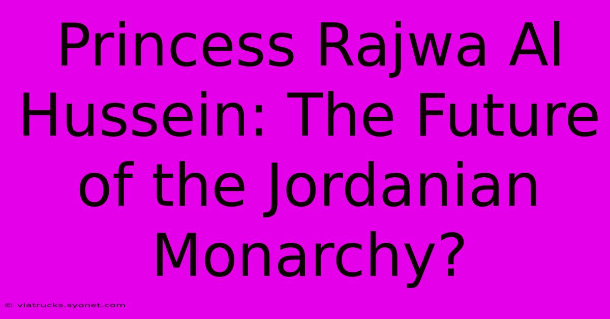 Princess Rajwa Al Hussein: The Future Of The Jordanian Monarchy?