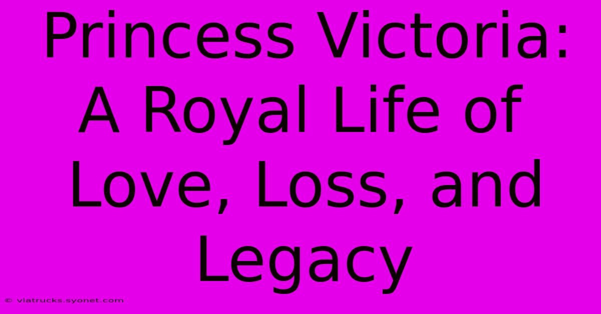 Princess Victoria: A Royal Life Of Love, Loss, And Legacy