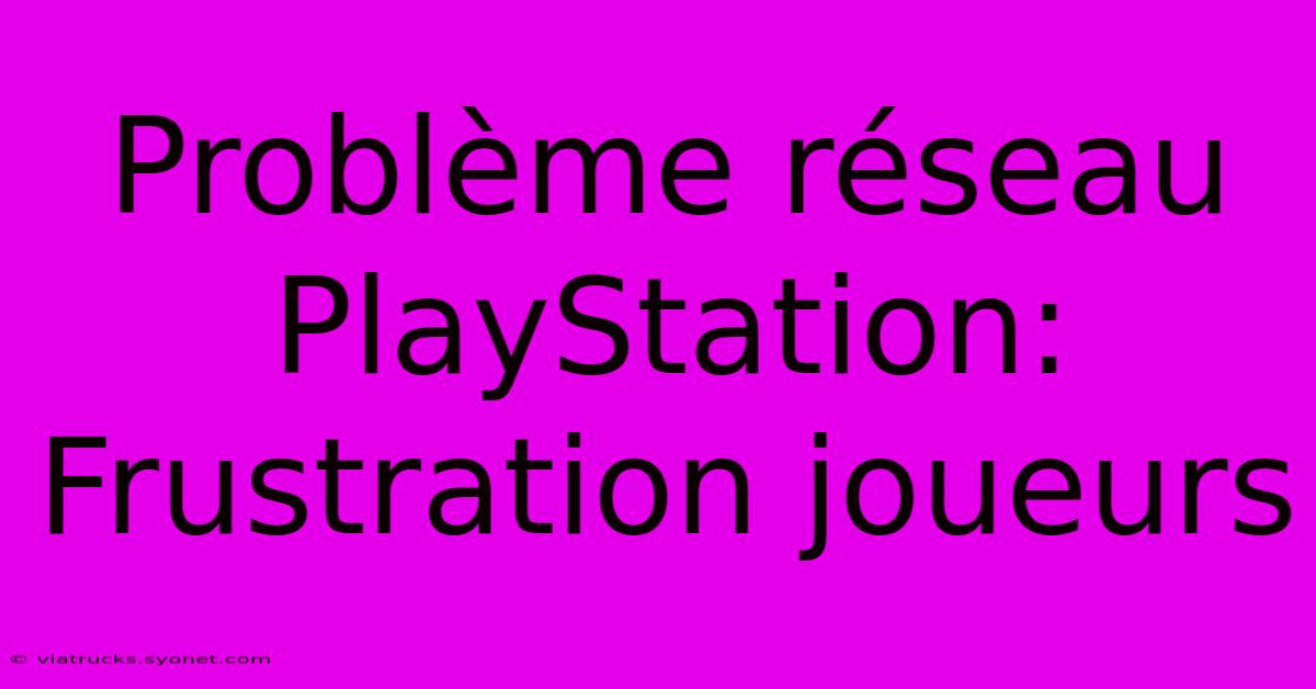 Problème Réseau PlayStation:  Frustration Joueurs