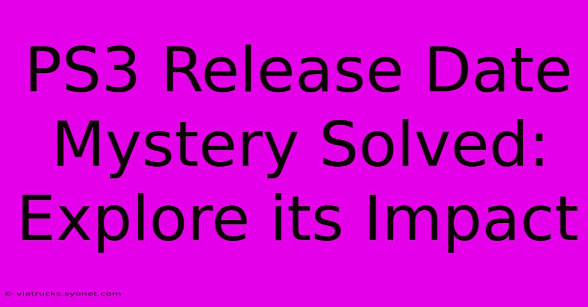 PS3 Release Date Mystery Solved: Explore Its Impact