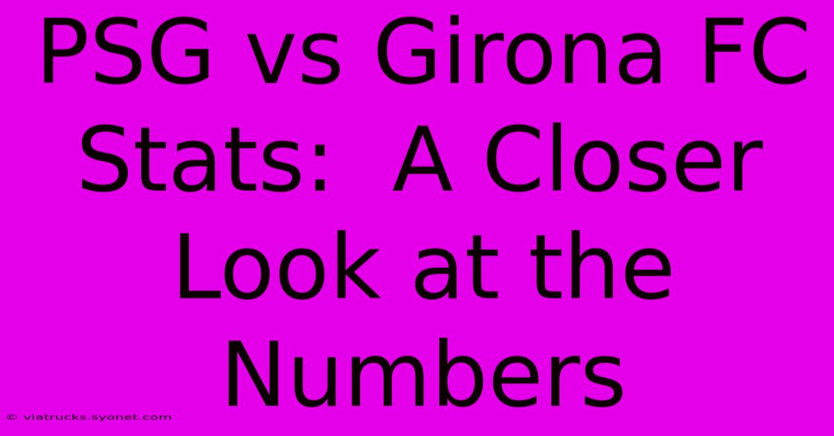 PSG Vs Girona FC Stats:  A Closer Look At The Numbers