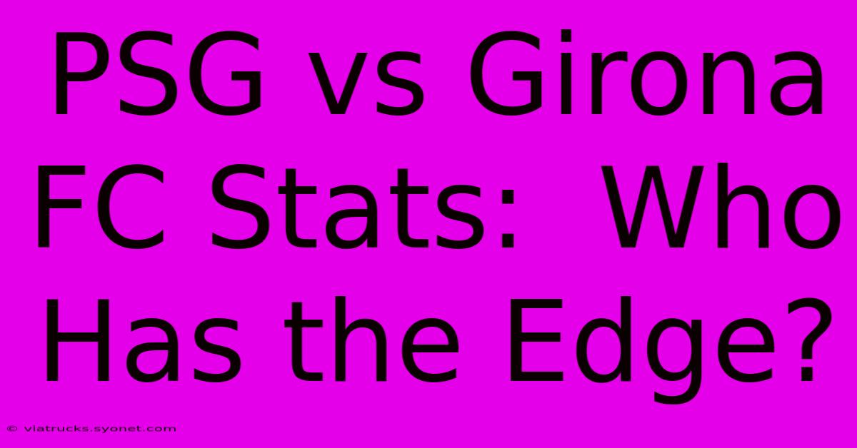 PSG Vs Girona FC Stats:  Who Has The Edge?