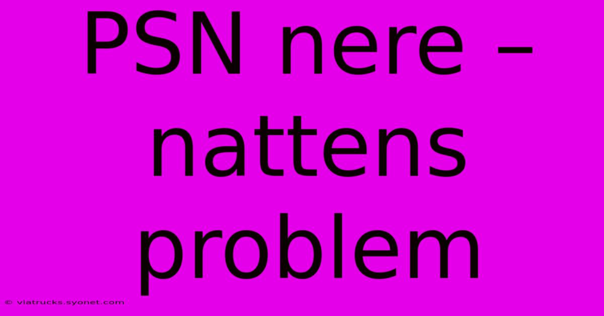 PSN Nere – Nattens Problem