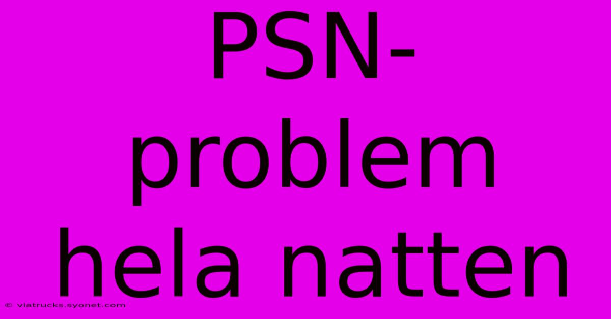 PSN-problem Hela Natten