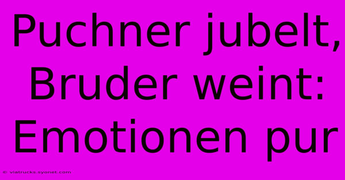 Puchner Jubelt, Bruder Weint: Emotionen Pur