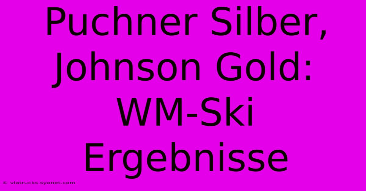 Puchner Silber, Johnson Gold: WM-Ski Ergebnisse