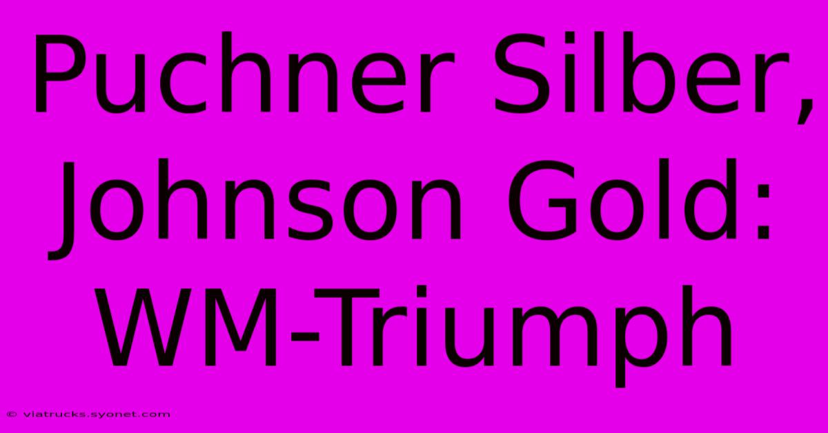 Puchner Silber, Johnson Gold: WM-Triumph