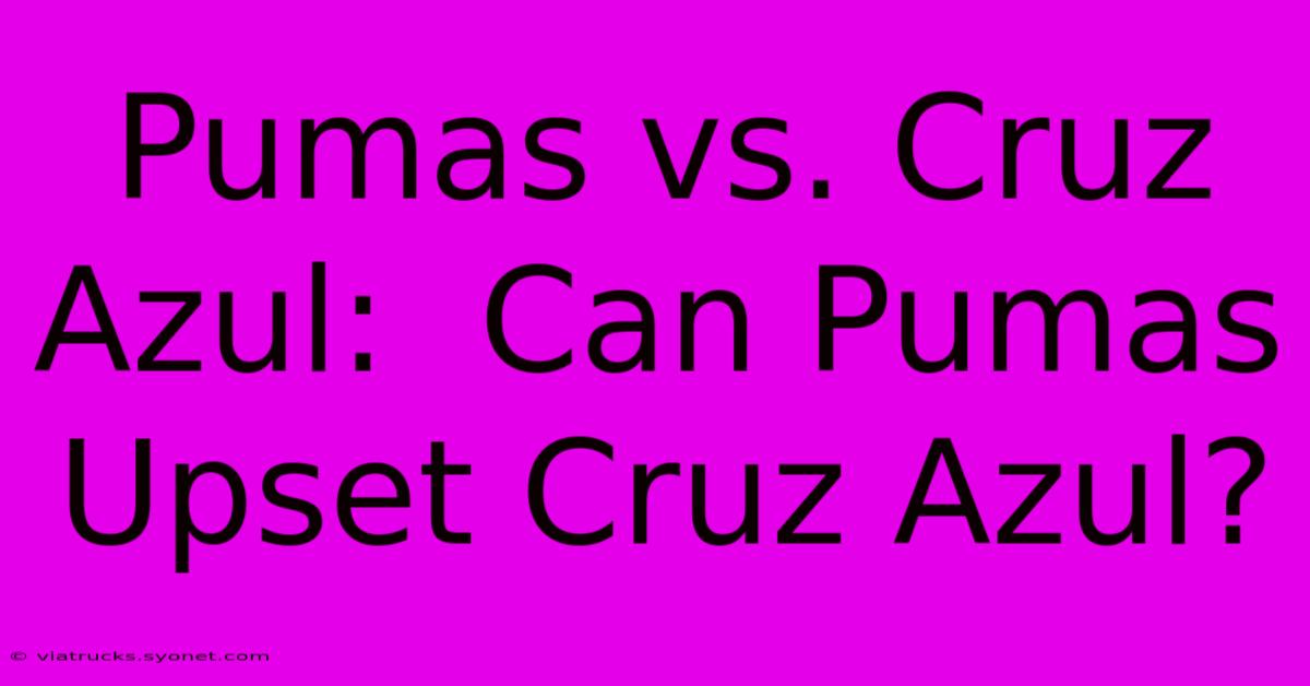 Pumas Vs. Cruz Azul:  Can Pumas Upset Cruz Azul?