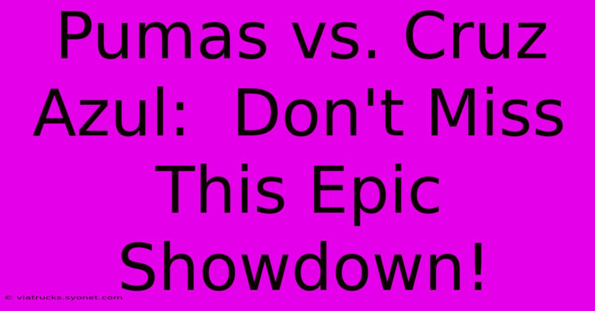 Pumas Vs. Cruz Azul:  Don't Miss This Epic Showdown!