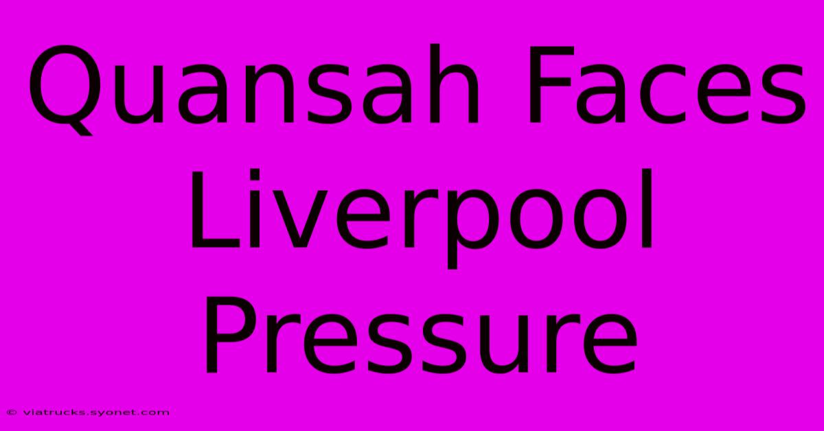 Quansah Faces Liverpool Pressure