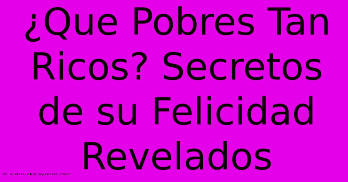 ¿Que Pobres Tan Ricos? Secretos De Su Felicidad Revelados