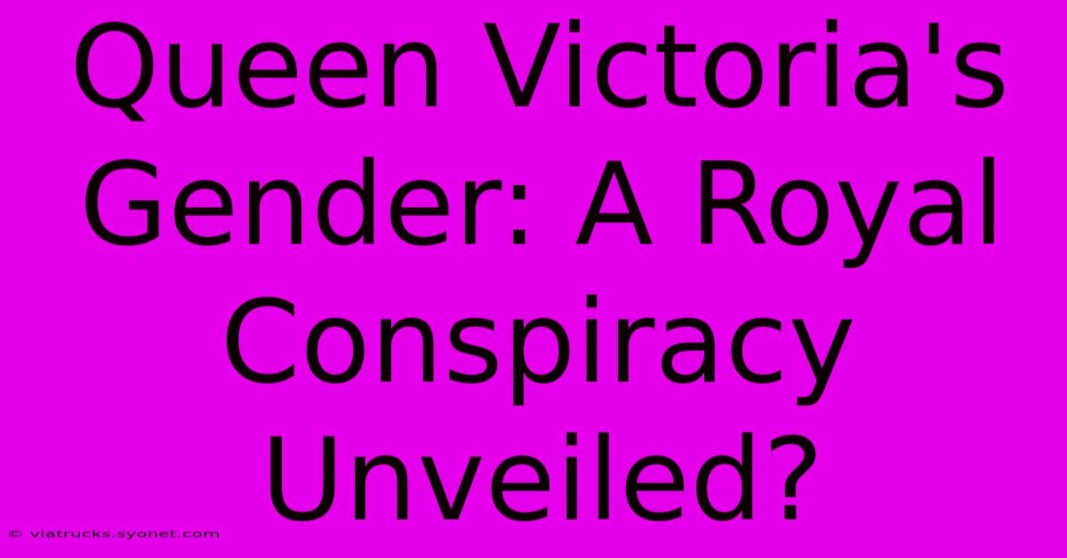 Queen Victoria's Gender: A Royal Conspiracy Unveiled?