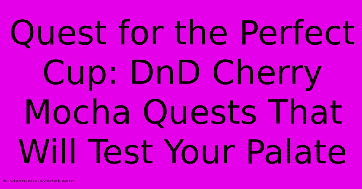 Quest For The Perfect Cup: DnD Cherry Mocha Quests That Will Test Your Palate