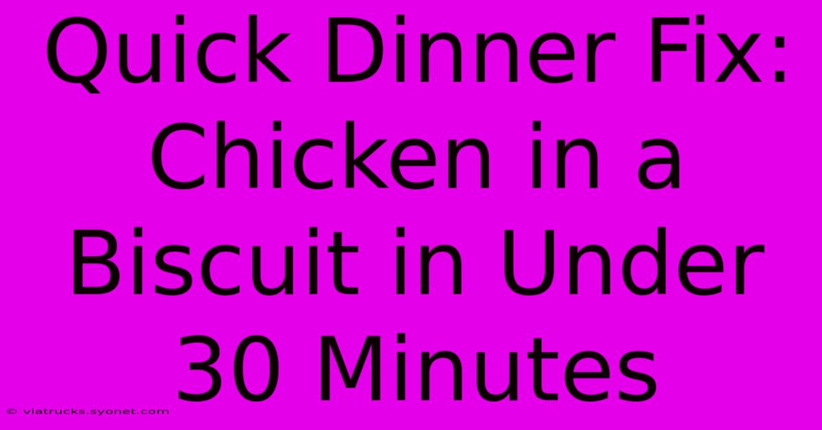 Quick Dinner Fix: Chicken In A Biscuit In Under 30 Minutes