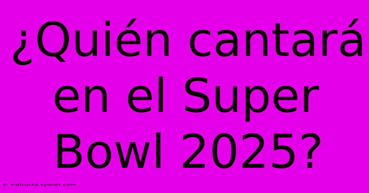 ¿Quién Cantará En El Super Bowl 2025?