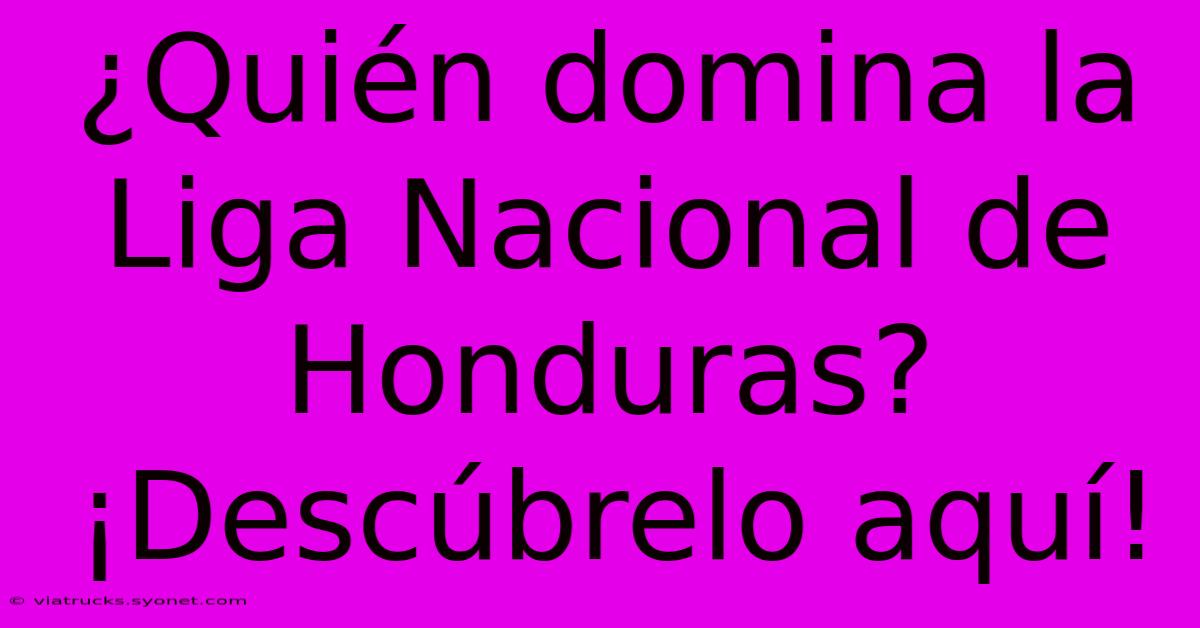 ¿Quién Domina La Liga Nacional De Honduras? ¡Descúbrelo Aquí!