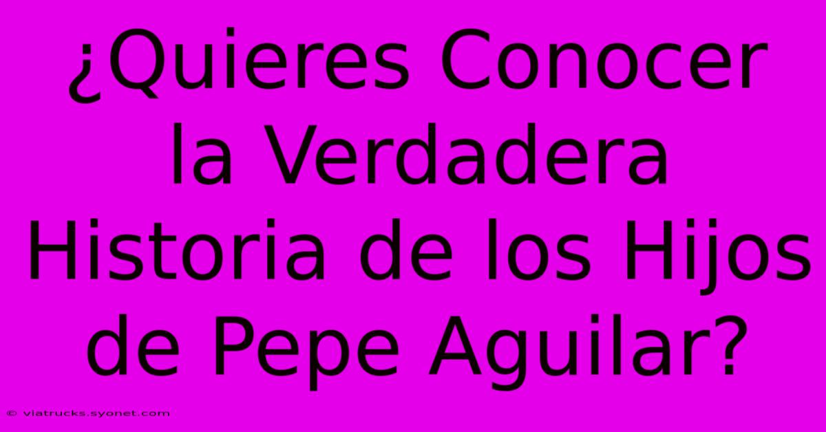 ¿Quieres Conocer La Verdadera Historia De Los Hijos De Pepe Aguilar?