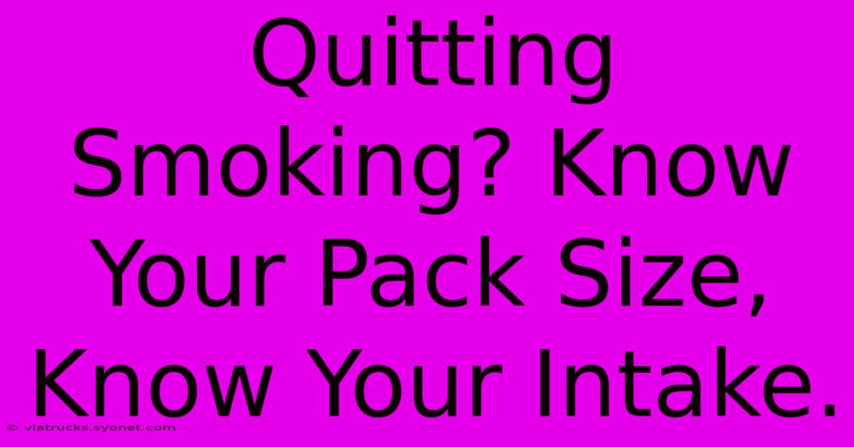 Quitting Smoking? Know Your Pack Size, Know Your Intake.