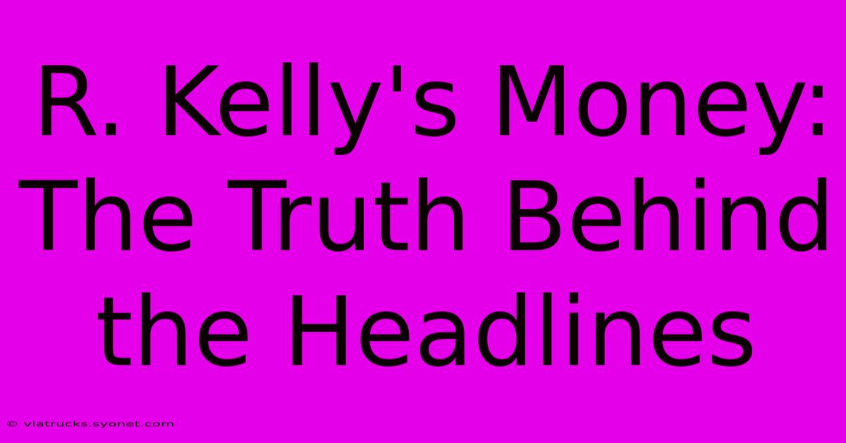 R. Kelly's Money: The Truth Behind The Headlines