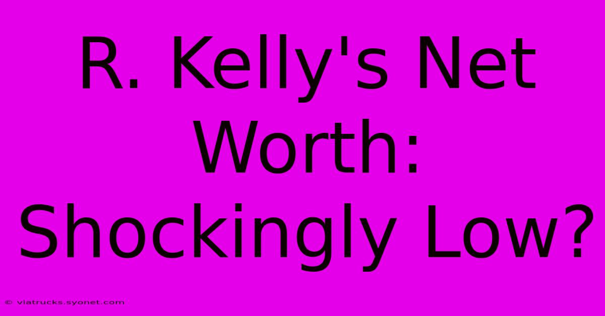 R. Kelly's Net Worth: Shockingly Low?