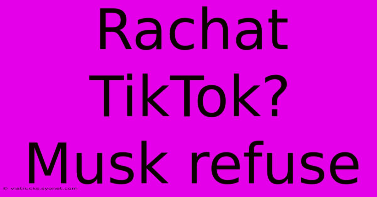 Rachat TikTok? Musk Refuse