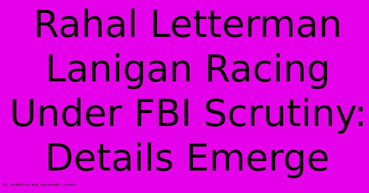 Rahal Letterman Lanigan Racing Under FBI Scrutiny: Details Emerge