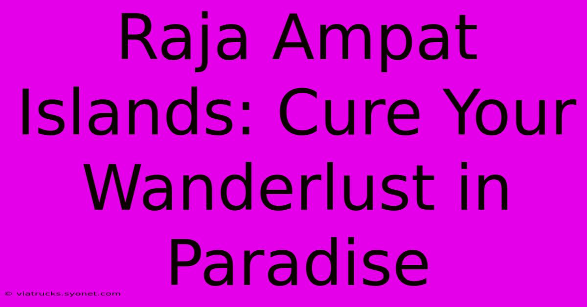 Raja Ampat Islands: Cure Your Wanderlust In Paradise