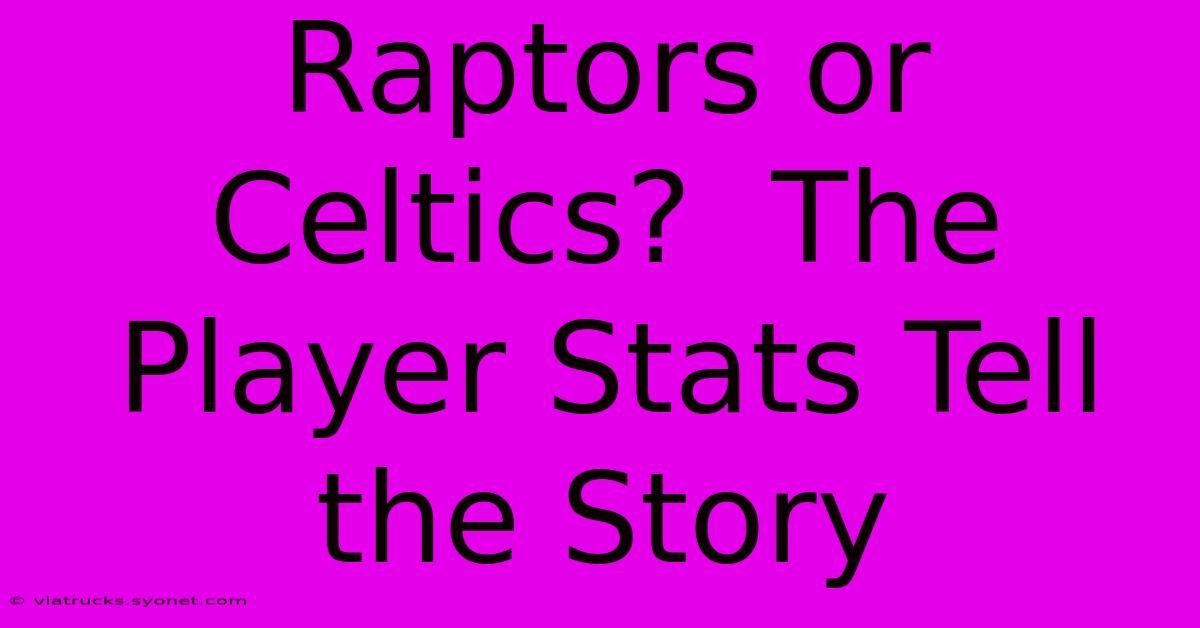 Raptors Or Celtics?  The Player Stats Tell The Story