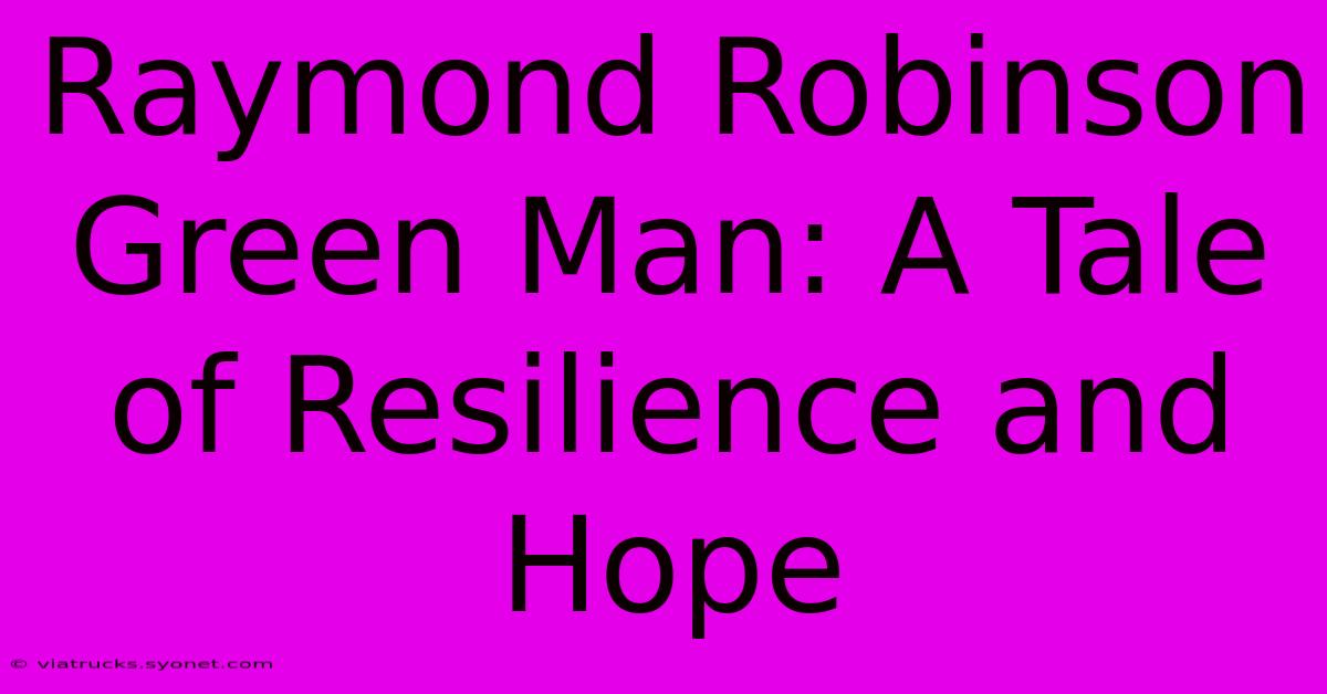 Raymond Robinson Green Man: A Tale Of Resilience And Hope