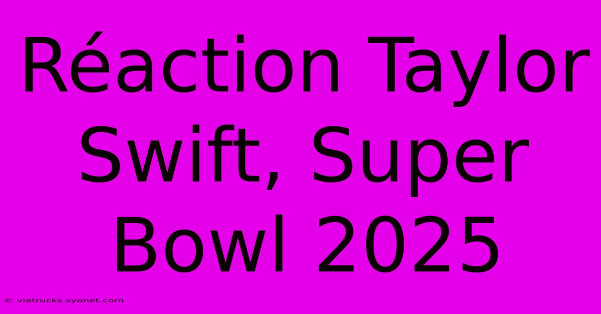 Réaction Taylor Swift, Super Bowl 2025