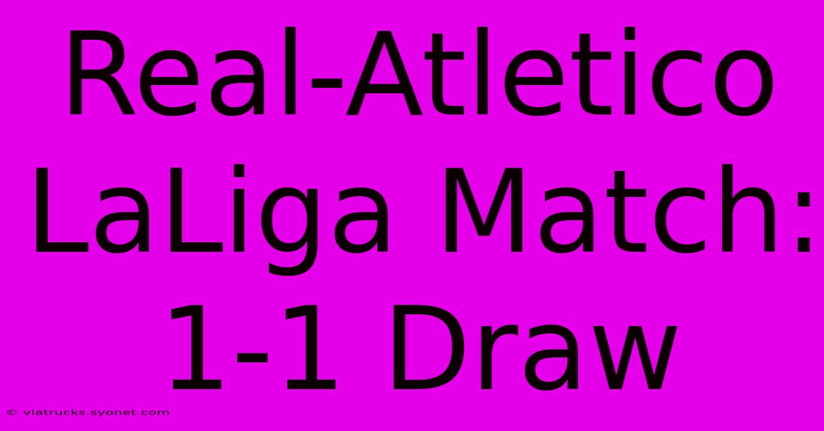 Real-Atletico LaLiga Match: 1-1 Draw