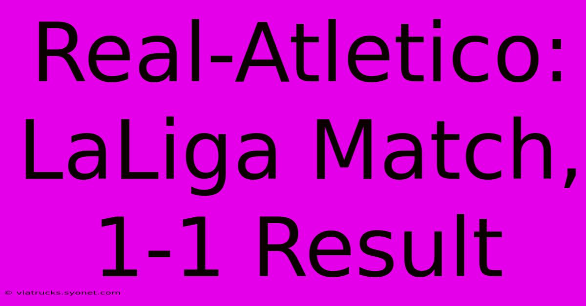 Real-Atletico: LaLiga Match, 1-1 Result