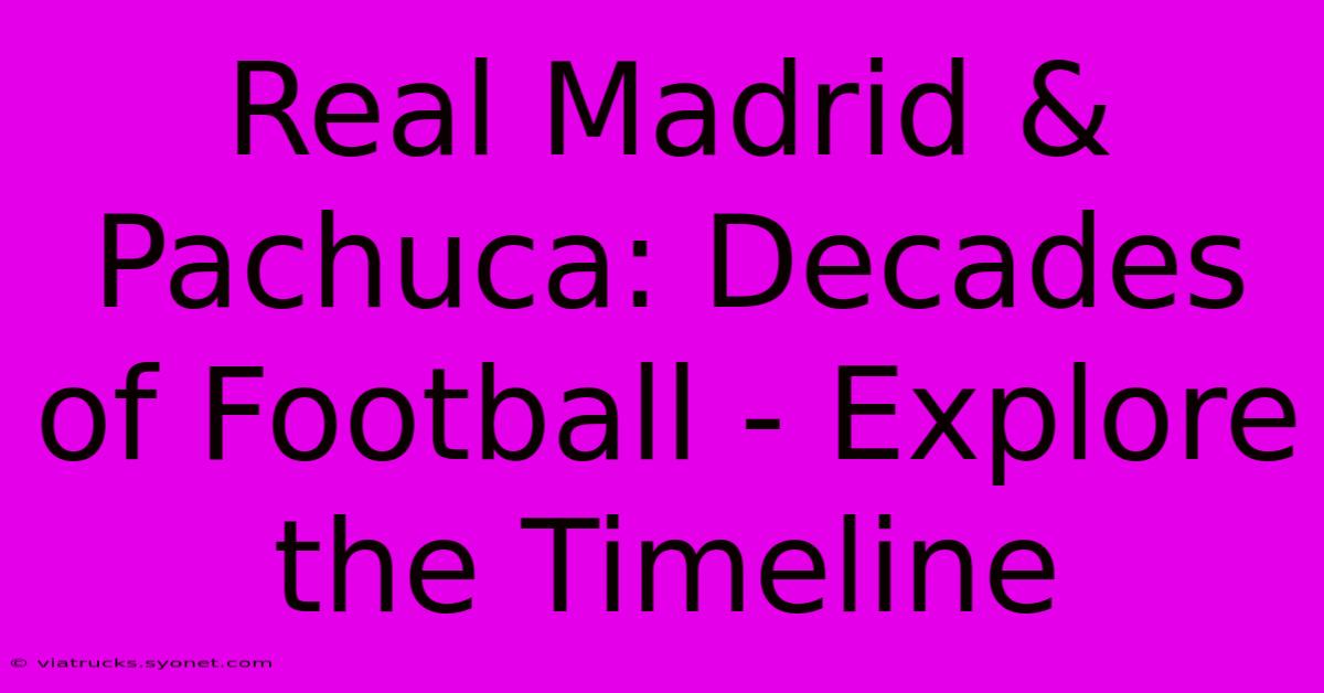 Real Madrid & Pachuca: Decades Of Football - Explore The Timeline