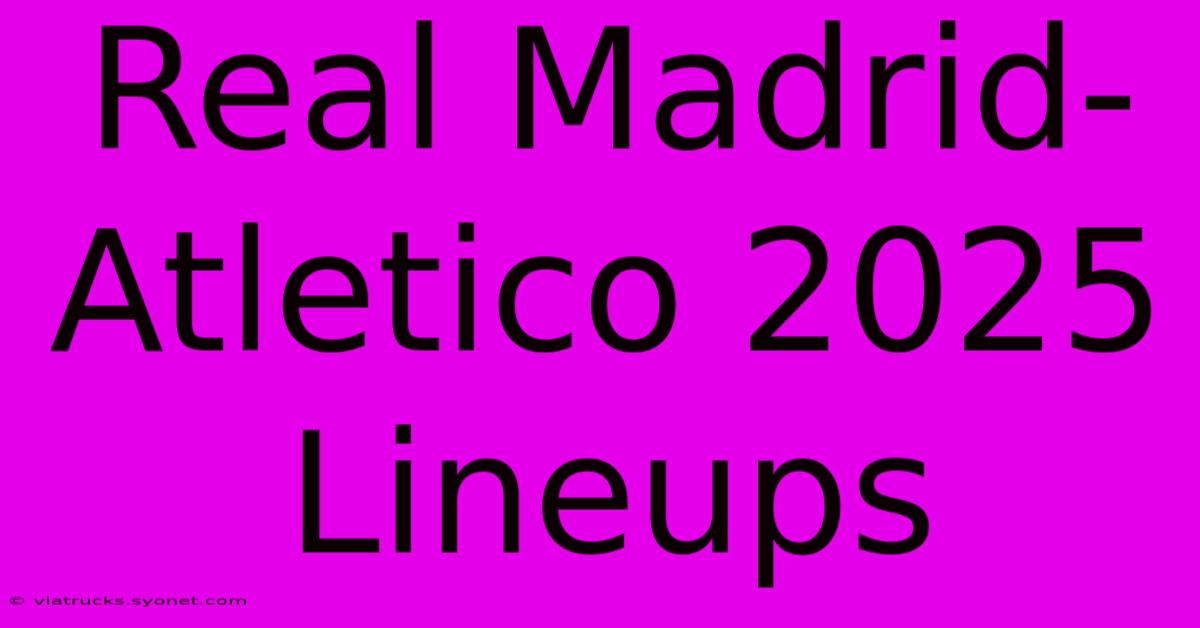 Real Madrid-Atletico 2025 Lineups