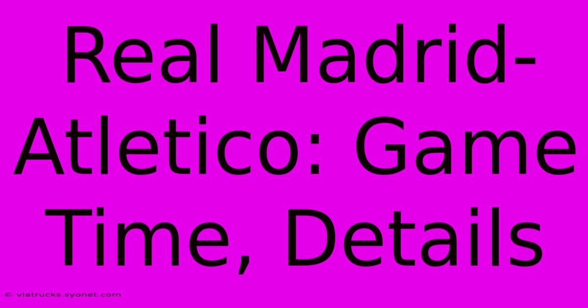 Real Madrid-Atletico: Game Time, Details