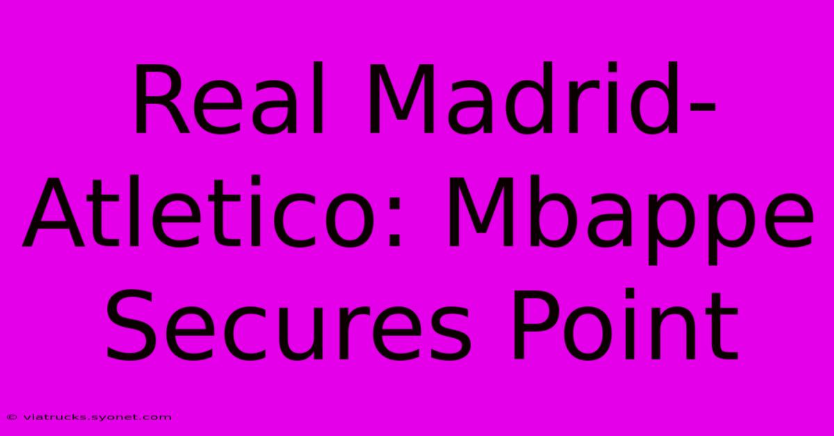 Real Madrid-Atletico: Mbappe Secures Point