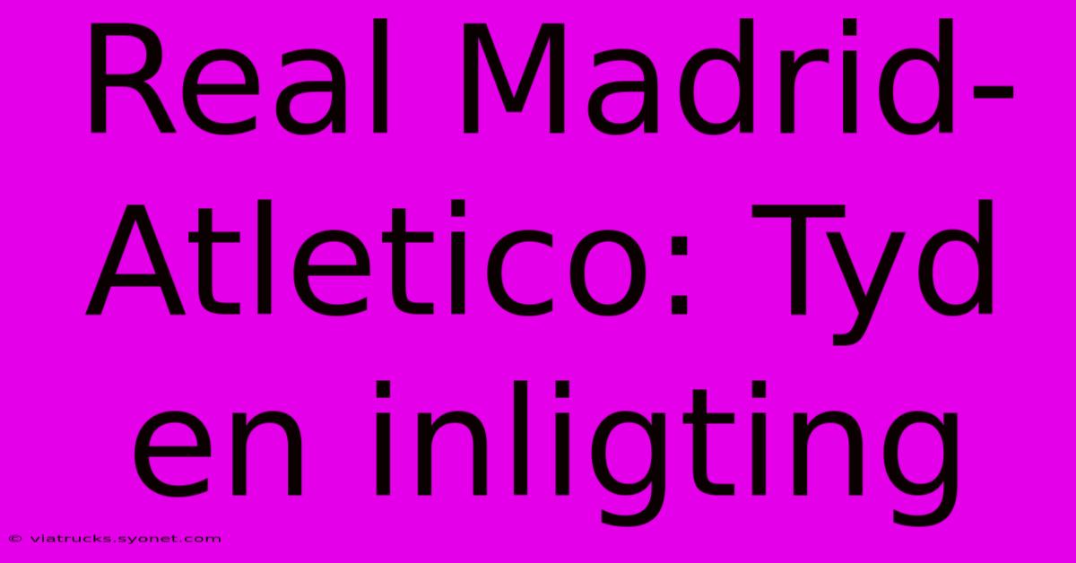 Real Madrid-Atletico: Tyd En Inligting