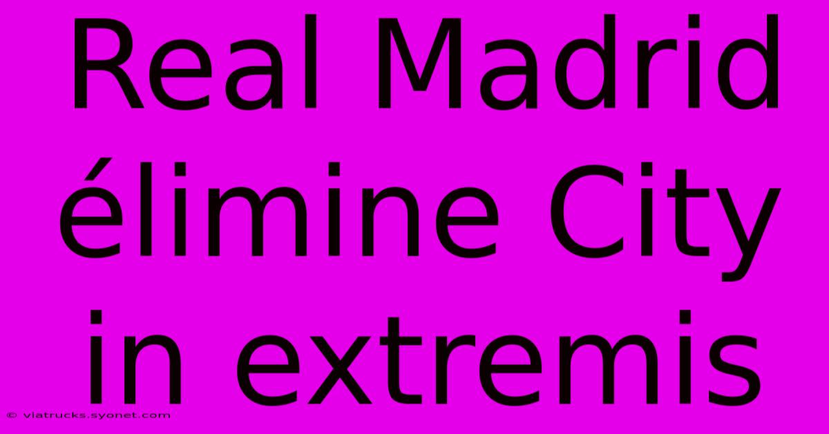 Real Madrid Élimine City In Extremis