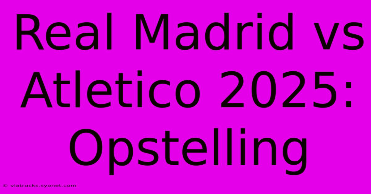 Real Madrid Vs Atletico 2025: Opstelling