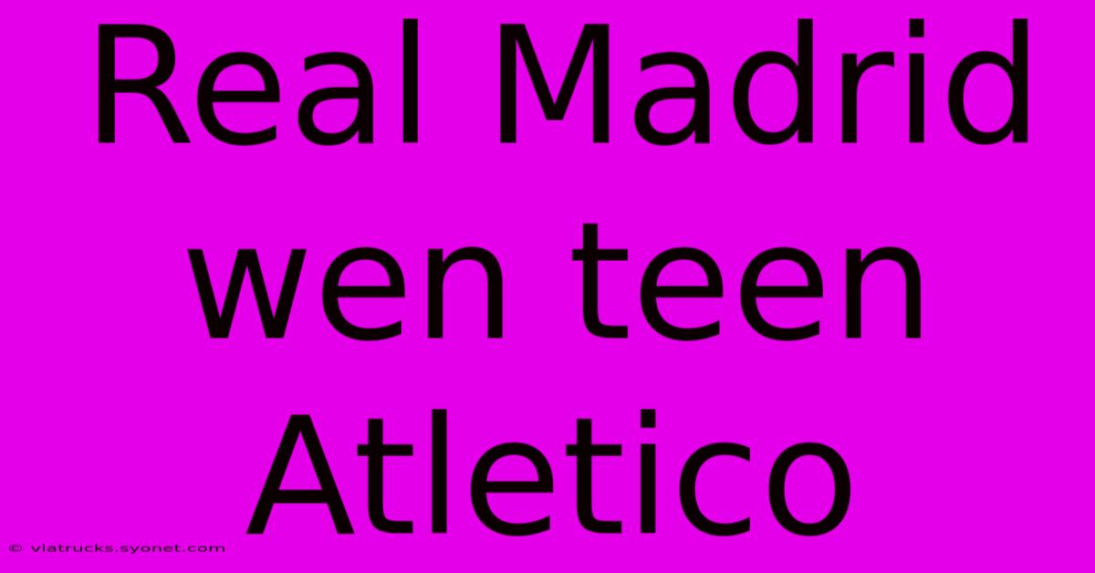 Real Madrid Wen Teen Atletico