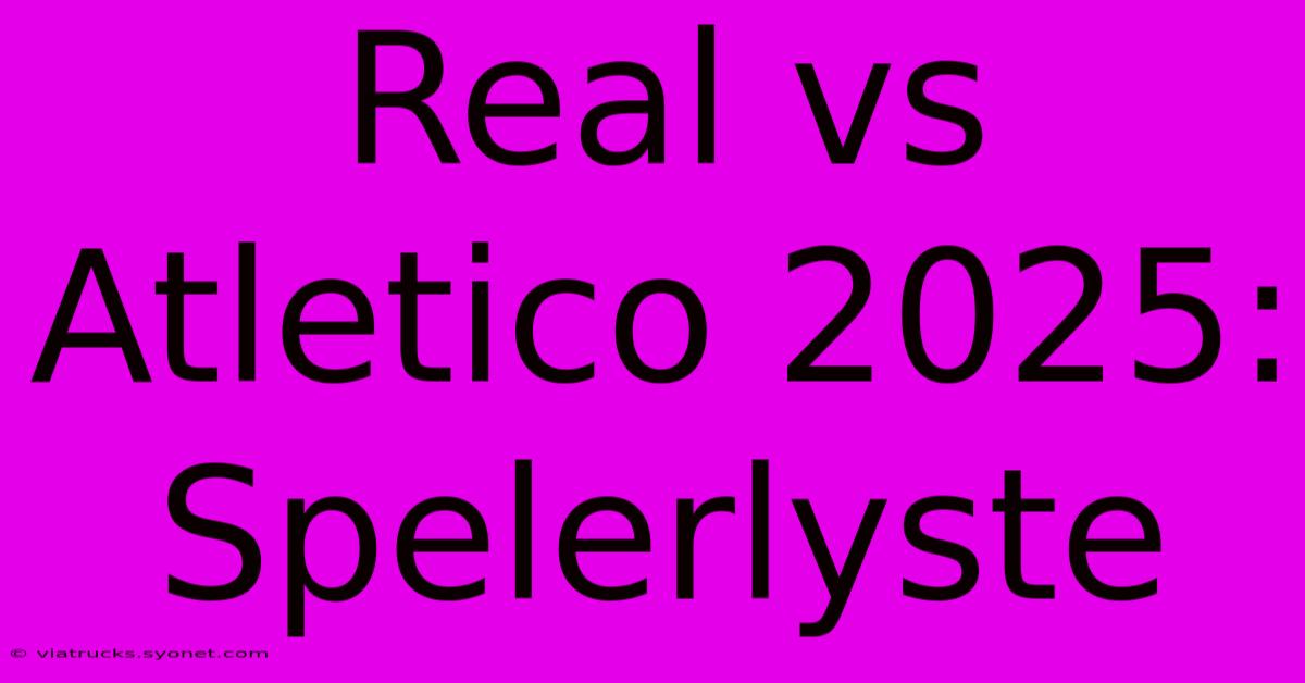 Real Vs Atletico 2025: Spelerlyste