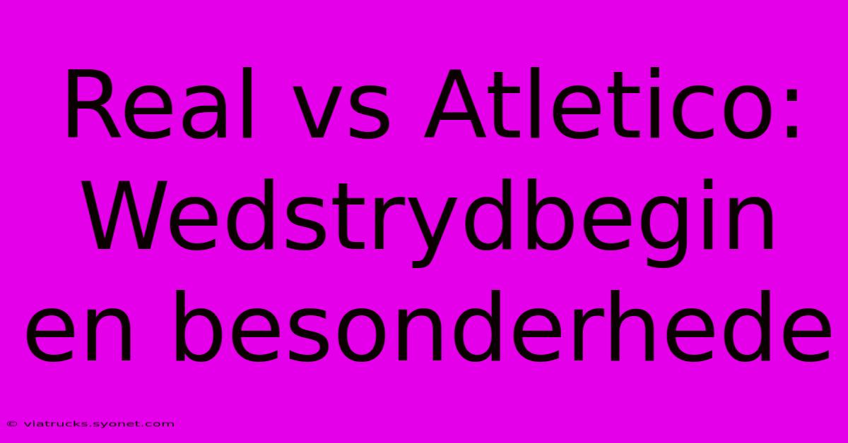 Real Vs Atletico: Wedstrydbegin En Besonderhede